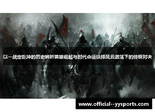 以一战定乾坤的历史转折英雄崛起与时代命运抉择风云激荡下的终极对决