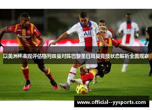 以美洲杯表现评估格列兹曼对阵巴黎圣日耳曼竞技状态解析全面观察 以美洲杯表现评估格列兹曼对阵巴黎圣日耳曼竞技状态解析全面观察