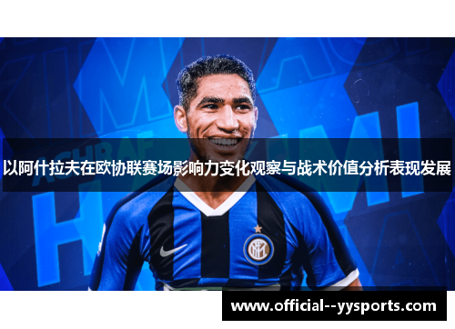 以阿什拉夫在欧协联赛场影响力变化观察与战术价值分析表现发展 以阿什拉夫在欧协联赛场影响力变化观察与战术价值分析表现发展