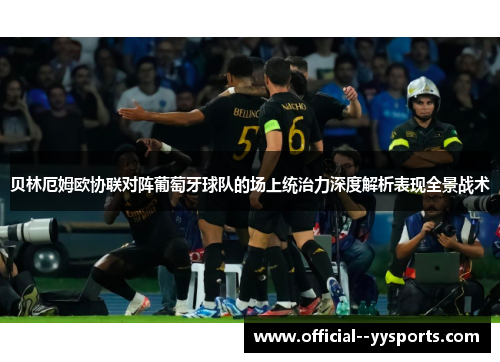 贝林厄姆欧协联对阵葡萄牙球队的场上统治力深度解析表现全景战术