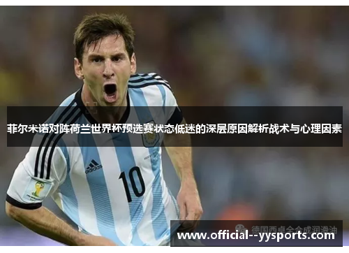 菲尔米诺对阵荷兰世界杯预选赛状态低迷的深层原因解析战术与心理因素