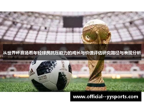 从世界杯赛场看年轻球员抗压能力的成长与价值评估研究路径与表现分析