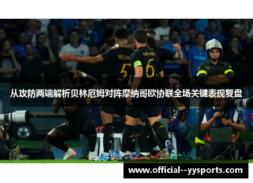 从攻防两端解析贝林厄姆对阵摩纳哥欧协联全场关键表现复盘