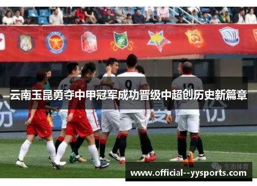 云南玉昆勇夺中甲冠军成功晋级中超创历史新篇章