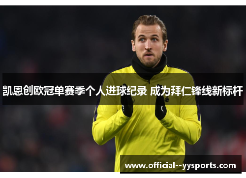 凯恩创欧冠单赛季个人进球纪录 成为拜仁锋线新标杆