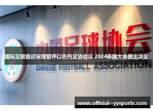 国际足联推迟审理暂停以色列足协提议 2024泰国大会做出决定 国际足联推迟审理暂停以色列足协提议 2024泰国大会做出决定