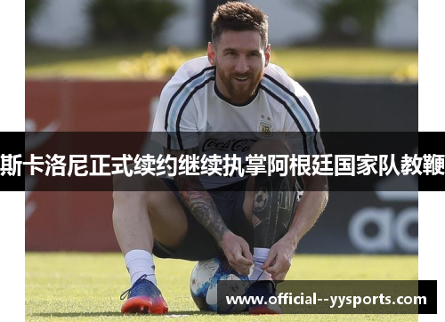 斯卡洛尼正式续约继续执掌阿根廷国家队教鞭