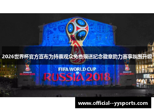 2026世界杯官方宣布为持票观众免费赠送纪念徽章助力赛事氛围升级