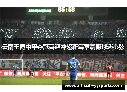 云南玉昆中甲夺冠喜迎冲超新篇章震撼球迷心弦