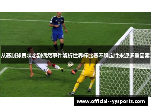 从赛制球员状态到偶然事件解析世界杯比赛不确定性来源多重因素 从赛制球员状态到偶然事件解析世界杯比赛不确定性来源多重因素
